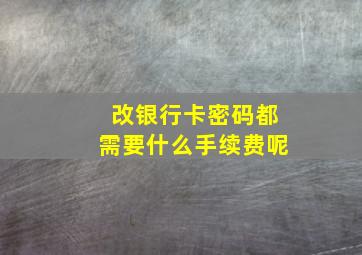 改银行卡密码都需要什么手续费呢