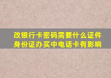 改银行卡密码需要什么证件身份证办买中电话卡有影响