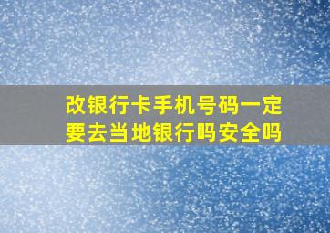 改银行卡手机号码一定要去当地银行吗安全吗