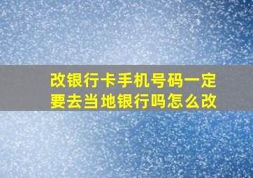 改银行卡手机号码一定要去当地银行吗怎么改