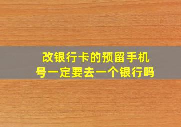 改银行卡的预留手机号一定要去一个银行吗