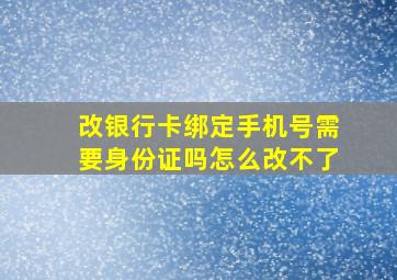 改银行卡绑定手机号需要身份证吗怎么改不了