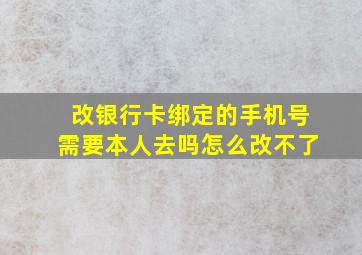 改银行卡绑定的手机号需要本人去吗怎么改不了