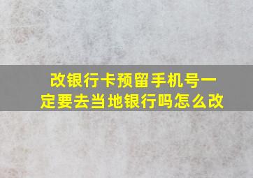 改银行卡预留手机号一定要去当地银行吗怎么改