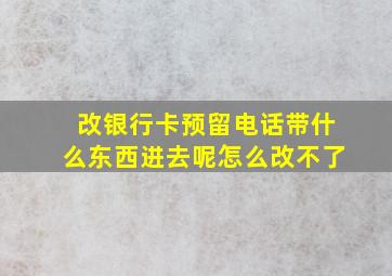 改银行卡预留电话带什么东西进去呢怎么改不了