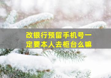 改银行预留手机号一定要本人去柜台么嘛