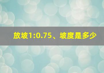 放坡1:0.75、坡度是多少