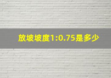 放坡坡度1:0.75是多少