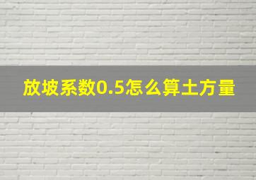 放坡系数0.5怎么算土方量