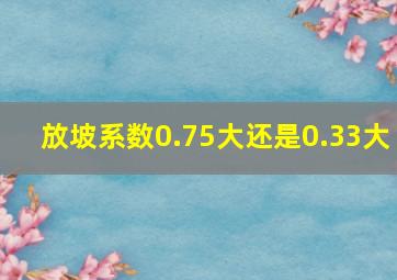 放坡系数0.75大还是0.33大