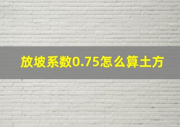 放坡系数0.75怎么算土方