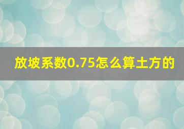 放坡系数0.75怎么算土方的