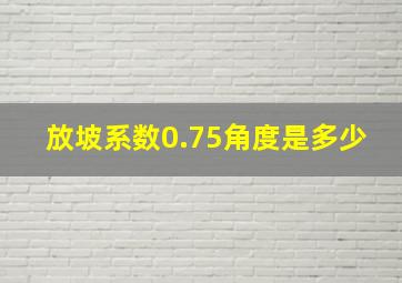 放坡系数0.75角度是多少