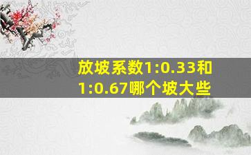 放坡系数1:0.33和1:0.67哪个坡大些