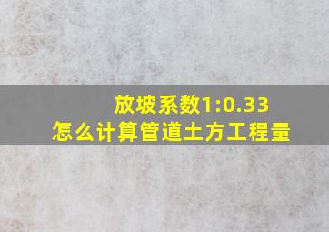 放坡系数1:0.33怎么计算管道土方工程量