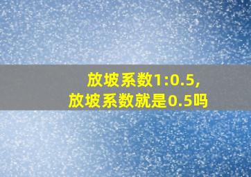 放坡系数1:0.5,放坡系数就是0.5吗