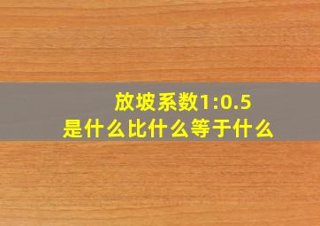 放坡系数1:0.5是什么比什么等于什么