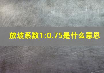 放坡系数1:0.75是什么意思