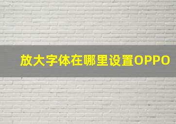 放大字体在哪里设置OPPO