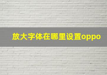 放大字体在哪里设置oppo