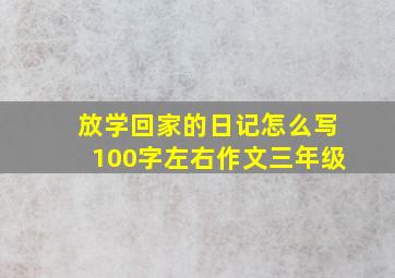 放学回家的日记怎么写100字左右作文三年级