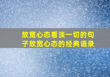 放宽心态看淡一切的句子放宽心态的经典语录