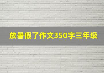 放暑假了作文350字三年级