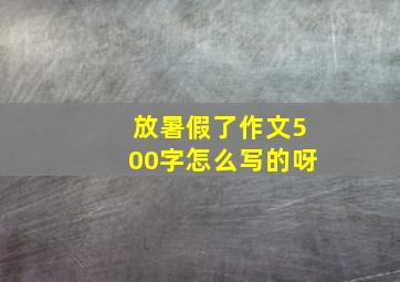 放暑假了作文500字怎么写的呀