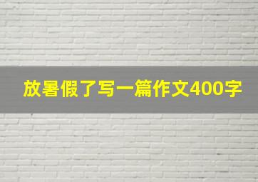 放暑假了写一篇作文400字