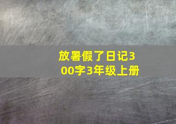 放暑假了日记300字3年级上册