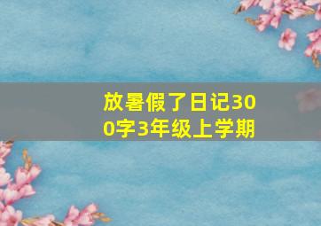 放暑假了日记300字3年级上学期