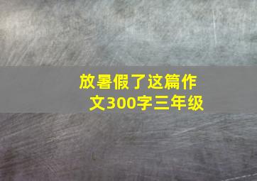 放暑假了这篇作文300字三年级