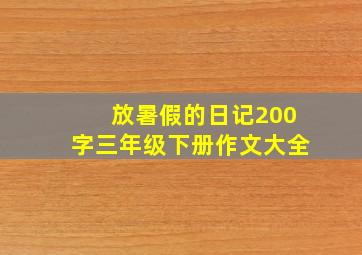 放暑假的日记200字三年级下册作文大全