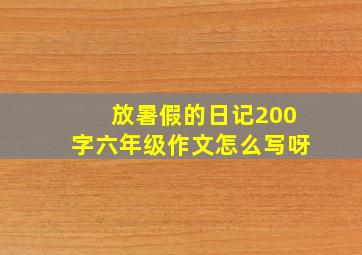 放暑假的日记200字六年级作文怎么写呀