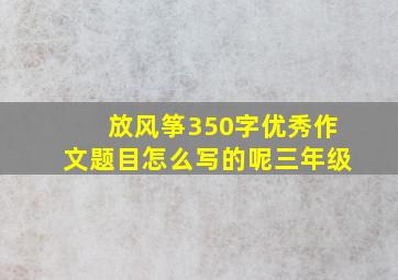 放风筝350字优秀作文题目怎么写的呢三年级