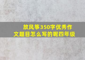 放风筝350字优秀作文题目怎么写的呢四年级