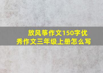 放风筝作文150字优秀作文三年级上册怎么写