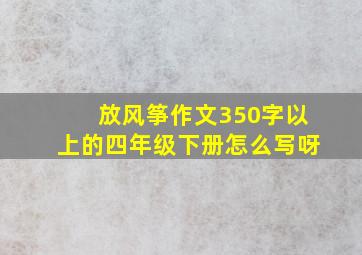 放风筝作文350字以上的四年级下册怎么写呀