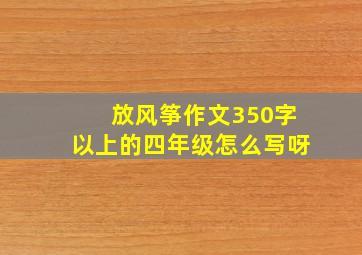 放风筝作文350字以上的四年级怎么写呀