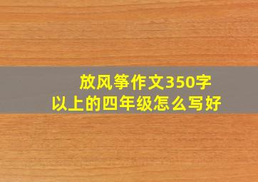 放风筝作文350字以上的四年级怎么写好