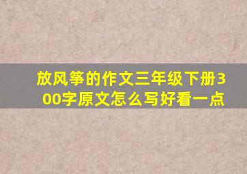 放风筝的作文三年级下册300字原文怎么写好看一点