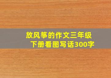 放风筝的作文三年级下册看图写话300字