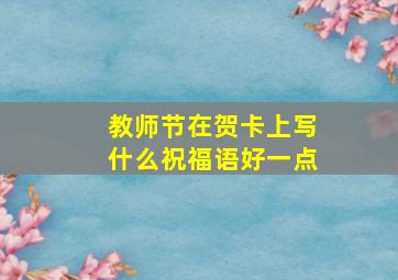 教师节在贺卡上写什么祝福语好一点