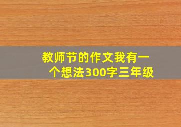 教师节的作文我有一个想法300字三年级