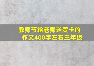 教师节给老师送贺卡的作文400字左右三年级