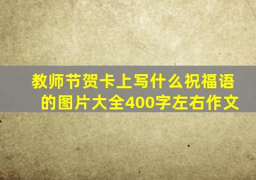 教师节贺卡上写什么祝福语的图片大全400字左右作文