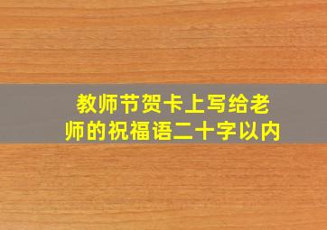 教师节贺卡上写给老师的祝福语二十字以内