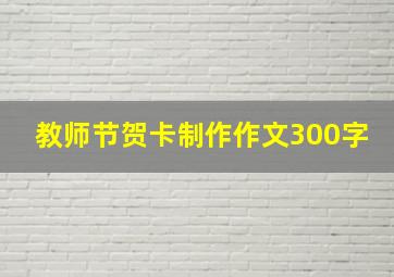 教师节贺卡制作作文300字