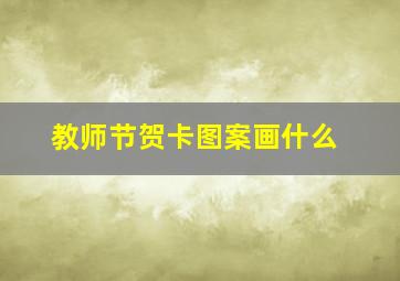 教师节贺卡图案画什么