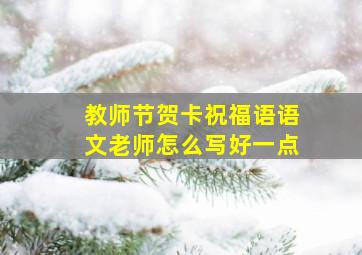 教师节贺卡祝福语语文老师怎么写好一点